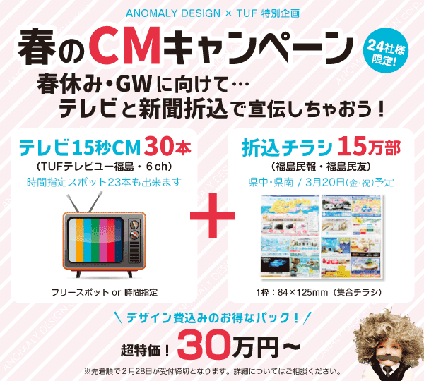 春のテレビCMキャンペーン：アノマリーデザインとTUFの共同企画。春休み・GWに向けてテレビと新聞折込で宣伝しちゃおう。